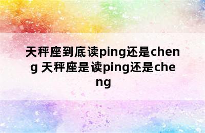 天秤座到底读ping还是cheng 天秤座是读ping还是cheng